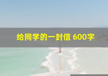 给同学的一封信 600字